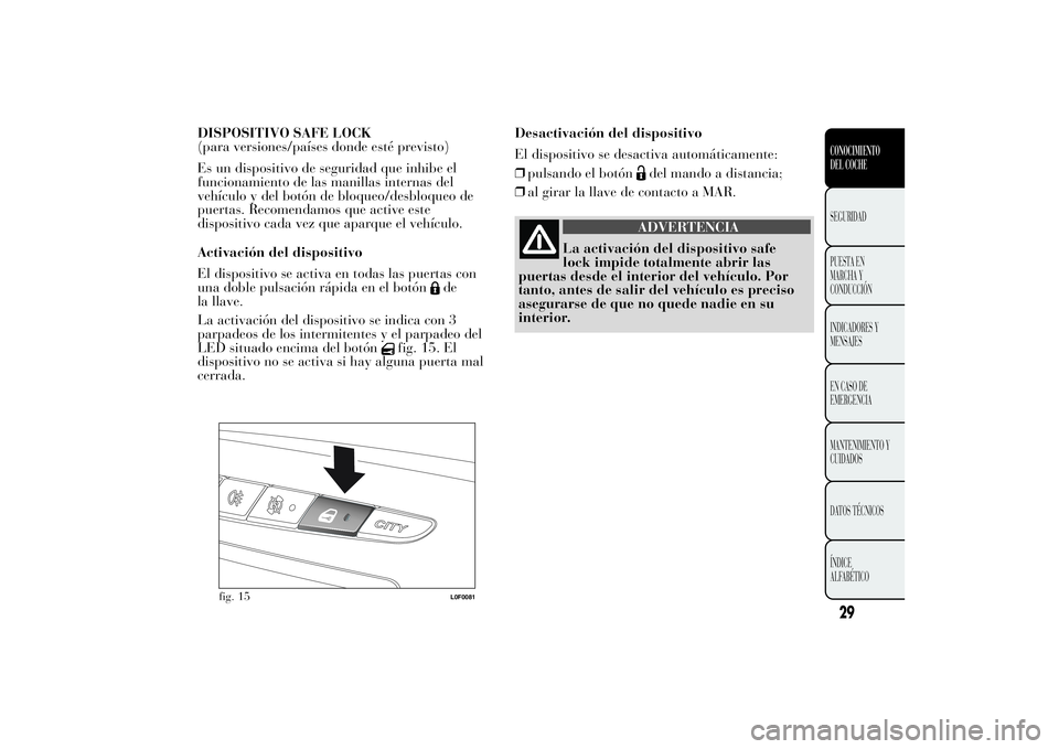 Lancia Ypsilon 2012 Manual de Empleo y Cuidado (in Spanish) DISPOSITIVO SAFE LOCK
(para versiones/países donde esté previsto)
Es un dispositivo de seguridad que inhibe el
funcionamiento de las manillas internas del
vehículo y del botón de bloqueo/desbloque Lancia Ypsilon 2012 Manual de Empleo y Cuidado (in Spanish) DISPOSITIVO SAFE LOCK
(para versiones/países donde esté previsto)
Es un dispositivo de seguridad que inhibe el
funcionamiento de las manillas internas del
vehículo y del botón de bloqueo/desbloque