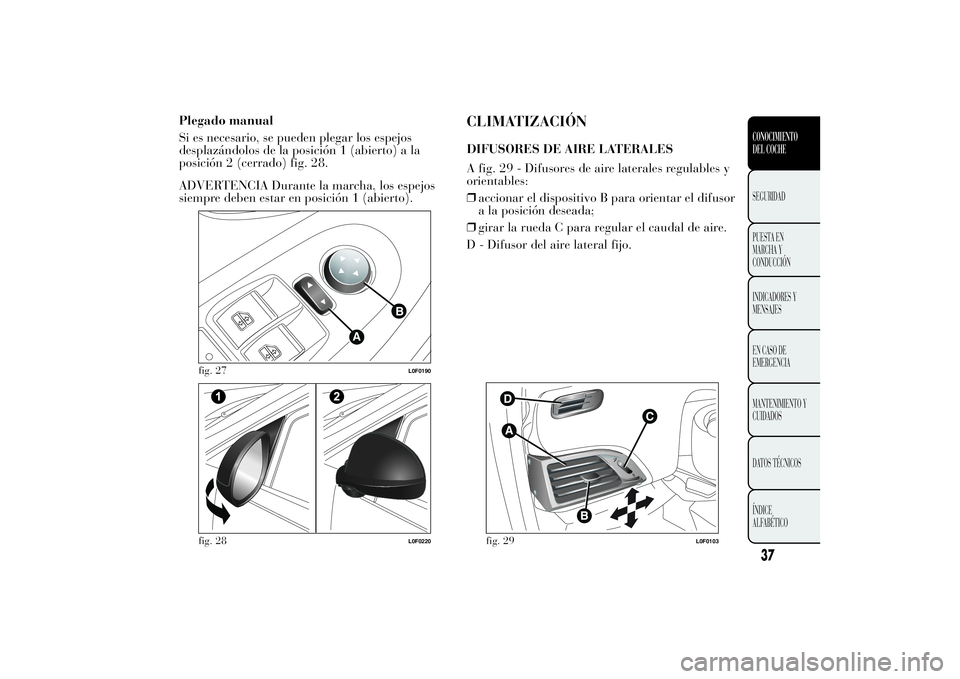 Lancia Ypsilon 2012 Manual de Empleo y Cuidado (in Spanish) Plegado manual
Si es necesario, se pueden plegar los espejos
desplazándolos de la posición 1 (abierto) a la
posición 2 (cerrado) fig. 28.
ADVERTENCIA Durante la marcha, los espejos
siempre deben es Lancia Ypsilon 2012 Manual de Empleo y Cuidado (in Spanish) Plegado manual
Si es necesario, se pueden plegar los espejos
desplazándolos de la posición 1 (abierto) a la
posición 2 (cerrado) fig. 28.
ADVERTENCIA Durante la marcha, los espejos
siempre deben es