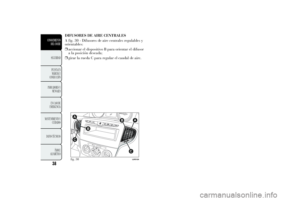 Lancia Ypsilon 2012 Manual de Empleo y Cuidado (in Spanish) DIFUSORES DE AIRE CENTRALES
A fig. 30 - Difusores de aire centrales regulables y
orientables:
❒accionar el dispositivo B para orientar el difusor
a la posición deseada;
❒girar la rueda C para reg Lancia Ypsilon 2012 Manual de Empleo y Cuidado (in Spanish) DIFUSORES DE AIRE CENTRALES
A fig. 30 - Difusores de aire centrales regulables y
orientables:
❒accionar el dispositivo B para orientar el difusor
a la posición deseada;
❒girar la rueda C para reg