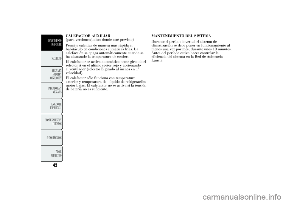 Lancia Ypsilon 2012 Manual de Empleo y Cuidado (in Spanish) CALEFACTOR AUXILIAR
(para versiones/países donde esté previsto)
Permite calentar de manera más rápida el
habitáculo en condiciones climáticas frías. La
calefacción se apaga automáticamente cu Lancia Ypsilon 2012 Manual de Empleo y Cuidado (in Spanish) CALEFACTOR AUXILIAR
(para versiones/países donde esté previsto)
Permite calentar de manera más rápida el
habitáculo en condiciones climáticas frías. La
calefacción se apaga automáticamente cu