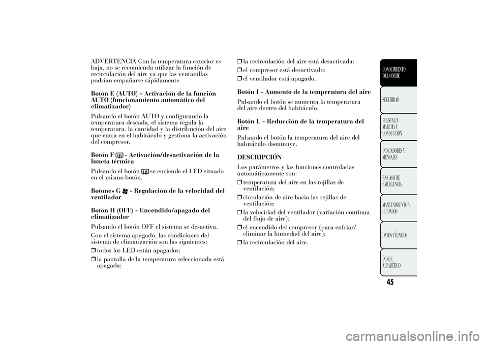Lancia Ypsilon 2012 Manual de Empleo y Cuidado (in Spanish) ADVERTENCIA Con la temperatura exterior es
baja, no se recomienda utilizar la función de
recirculación del aire ya que las ventanillas
podrían empañarse rápidamente.
Botón E (AUTO) - Activación Lancia Ypsilon 2012 Manual de Empleo y Cuidado (in Spanish) ADVERTENCIA Con la temperatura exterior es
baja, no se recomienda utilizar la función de
recirculación del aire ya que las ventanillas
podrían empañarse rápidamente.
Botón E (AUTO) - Activación