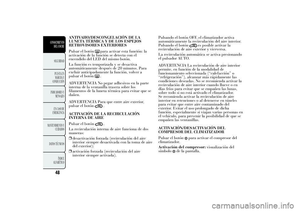 Lancia Ypsilon 2012 Manual de Empleo y Cuidado (in Spanish) ANTIVAHO/DESCONGELACIÓN DE LA
LUNETA TÉRMICA Y DE LOS ESPEJOS
RETROVISORES EXTERIORES
Pulsar el botón
para activar esta función: la
activación de la función se detecta con el
encendido del LED d Lancia Ypsilon 2012 Manual de Empleo y Cuidado (in Spanish) ANTIVAHO/DESCONGELACIÓN DE LA
LUNETA TÉRMICA Y DE LOS ESPEJOS
RETROVISORES EXTERIORES
Pulsar el botón
para activar esta función: la
activación de la función se detecta con el
encendido del LED d