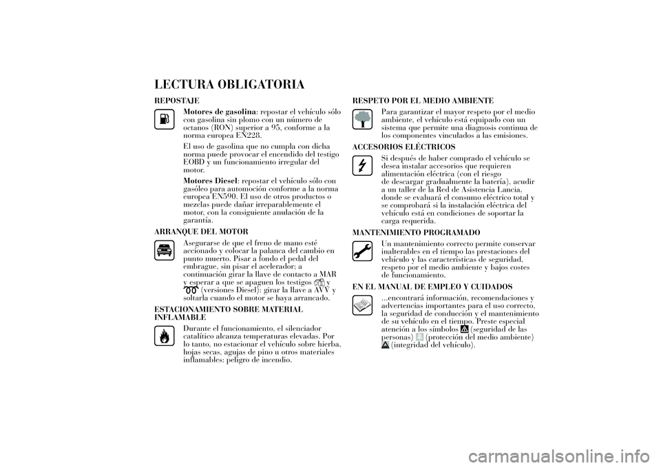 Lancia Ypsilon 2012 Manual de Empleo y Cuidado (in Spanish) LECTURA OBLIGATORIAREPOSTAJE
Motores de gasolina: repostar el vehículo sólo
con gasolina sin plomo con un número de
octanos (RON) superior a 95, conforme a la
norma europea EN228.
El uso de gasolin Lancia Ypsilon 2012 Manual de Empleo y Cuidado (in Spanish) LECTURA OBLIGATORIAREPOSTAJE
Motores de gasolina: repostar el vehículo sólo
con gasolina sin plomo con un número de
octanos (RON) superior a 95, conforme a la
norma europea EN228.
El uso de gasolin