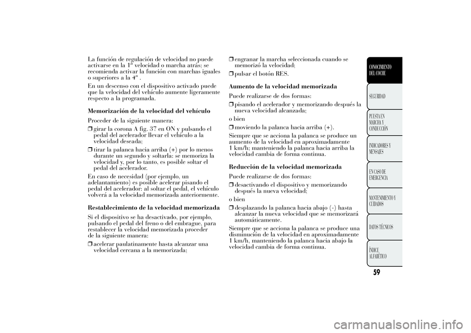 Lancia Ypsilon 2012 Manual de Empleo y Cuidado (in Spanish) La función de regulación de velocidad no puede
activarse en la 1
avelocidad o marcha atrás; se
recomienda activar la función con marchas iguales
o superiores a la 4a.
En un descenso con el disposi Lancia Ypsilon 2012 Manual de Empleo y Cuidado (in Spanish) La función de regulación de velocidad no puede
activarse en la 1
avelocidad o marcha atrás; se
recomienda activar la función con marchas iguales
o superiores a la 4a.
En un descenso con el disposi