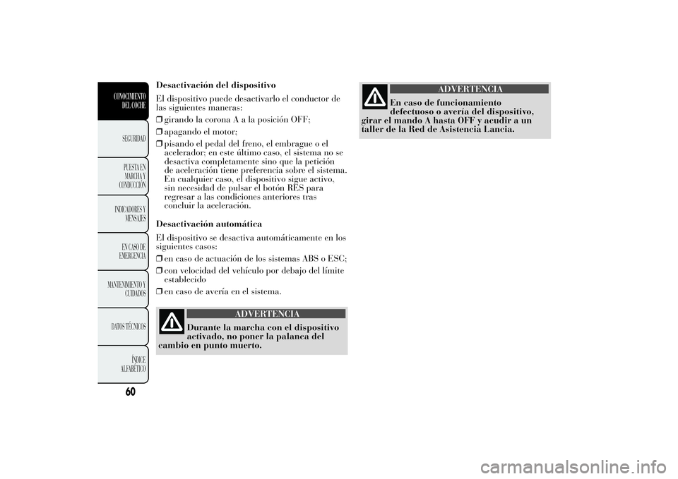 Lancia Ypsilon 2012 Manual de Empleo y Cuidado (in Spanish) Desactivación del dispositivo
El dispositivo puede desactivarlo el conductor de
las siguientes maneras:
❒girando la coronaAalaposición OFF;
❒apagando el motor;
❒pisando el pedal del freno, el Lancia Ypsilon 2012 Manual de Empleo y Cuidado (in Spanish) Desactivación del dispositivo
El dispositivo puede desactivarlo el conductor de
las siguientes maneras:
❒girando la coronaAalaposición OFF;
❒apagando el motor;
❒pisando el pedal del freno, el
