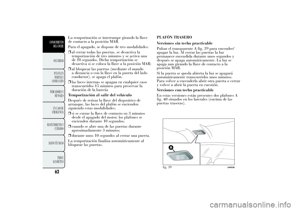 Lancia Ypsilon 2012 Manual de Empleo y Cuidado (in Spanish) La temporización se interrumpe girando la llave
de contacto a la posición MAR.
Para el apagado, se dispone de tres modalidades:
❒al cerrar todas las puertas, se desactiva la
temporización de tres Lancia Ypsilon 2012 Manual de Empleo y Cuidado (in Spanish) La temporización se interrumpe girando la llave
de contacto a la posición MAR.
Para el apagado, se dispone de tres modalidades:
❒al cerrar todas las puertas, se desactiva la
temporización de tres