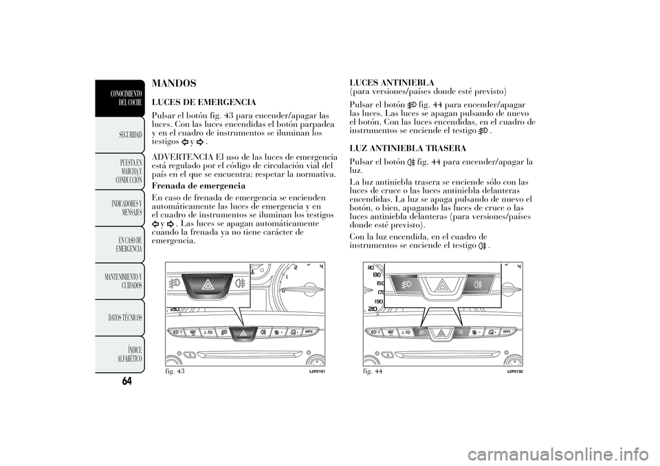 Lancia Ypsilon 2012 Manual de Empleo y Cuidado (in Spanish) MANDOSLUCES DE EMERGENCIA
Pulsar el botón fig. 43 para encender/apagar las
luces. Con las luces encendidas el botón parpadea
y en el cuadro de instrumentos se iluminan los
testigos
y
.
ADVERTENCIA E Lancia Ypsilon 2012 Manual de Empleo y Cuidado (in Spanish) MANDOSLUCES DE EMERGENCIA
Pulsar el botón fig. 43 para encender/apagar las
luces. Con las luces encendidas el botón parpadea
y en el cuadro de instrumentos se iluminan los
testigos
y
.
ADVERTENCIA E