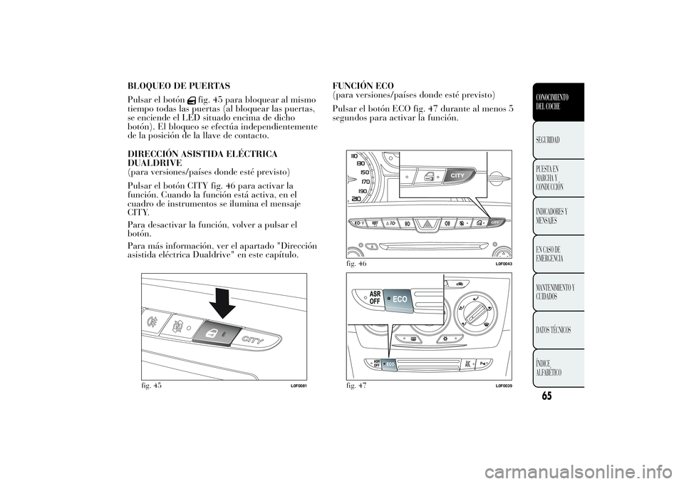 Lancia Ypsilon 2012 Manual de Empleo y Cuidado (in Spanish) BLOQUEO DE PUERTAS
Pulsar el botón
fig. 45 para bloquear al mismo
tiempo todas las puertas (al bloquear las puertas,
se enciende el LED situado encima de dicho
botón). El bloqueo se efectúa indepen Lancia Ypsilon 2012 Manual de Empleo y Cuidado (in Spanish) BLOQUEO DE PUERTAS
Pulsar el botón
fig. 45 para bloquear al mismo
tiempo todas las puertas (al bloquear las puertas,
se enciende el LED situado encima de dicho
botón). El bloqueo se efectúa indepen