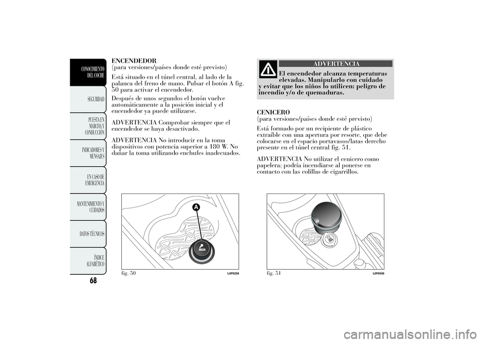 Lancia Ypsilon 2012 Manual de Empleo y Cuidado (in Spanish) ENCENDEDOR
(para versiones/países donde esté previsto)
Está situado en el túnel central, al lado de la
palanca del freno de mano. Pulsar el botón A fig.
50 para activar el encendedor.
Después de Lancia Ypsilon 2012 Manual de Empleo y Cuidado (in Spanish) ENCENDEDOR
(para versiones/países donde esté previsto)
Está situado en el túnel central, al lado de la
palanca del freno de mano. Pulsar el botón A fig.
50 para activar el encendedor.
Después de