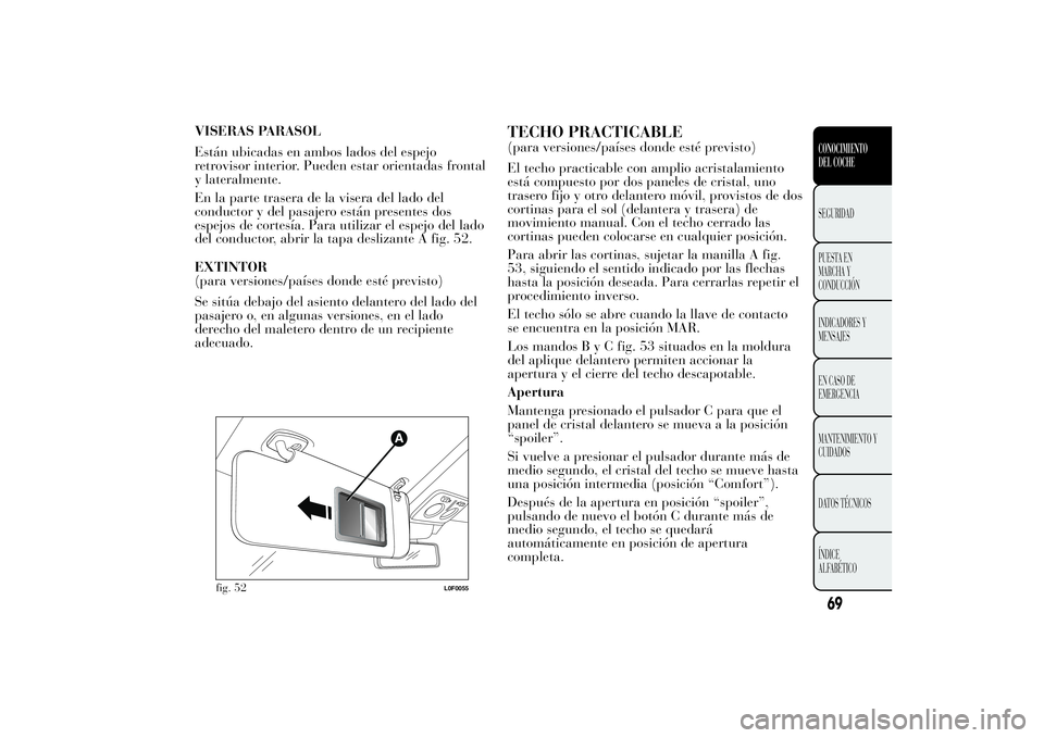 Lancia Ypsilon 2012 Manual de Empleo y Cuidado (in Spanish) VISERAS PARASOL
Están ubicadas en ambos lados del espejo
retrovisor interior. Pueden estar orientadas frontal
y lateralmente.
En la parte trasera de la visera del lado del
conductor y del pasajero es Lancia Ypsilon 2012 Manual de Empleo y Cuidado (in Spanish) VISERAS PARASOL
Están ubicadas en ambos lados del espejo
retrovisor interior. Pueden estar orientadas frontal
y lateralmente.
En la parte trasera de la visera del lado del
conductor y del pasajero es