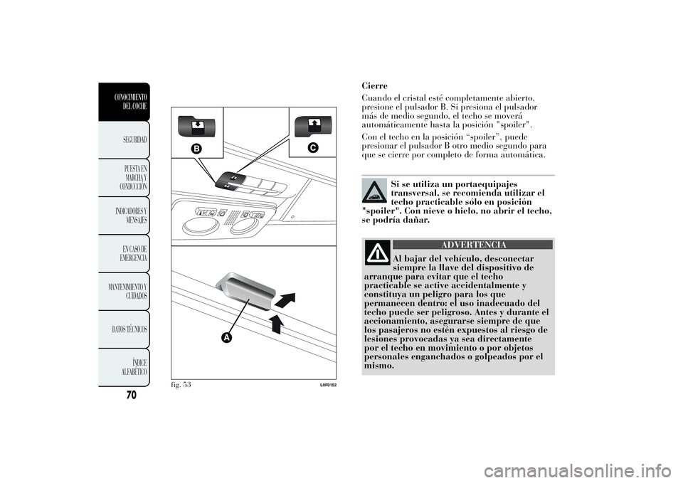 Lancia Ypsilon 2012 Manual de Empleo y Cuidado (in Spanish) .
Cierre
Cuando el cristal esté completamente abierto,
presione el pulsador B. Si presiona el pulsador
más de medio segundo, el techo se moverá
automáticamente hasta la posición "spoiler" Lancia Ypsilon 2012 Manual de Empleo y Cuidado (in Spanish) .
Cierre
Cuando el cristal esté completamente abierto,
presione el pulsador B. Si presiona el pulsador
más de medio segundo, el techo se moverá
automáticamente hasta la posición "spoiler"
