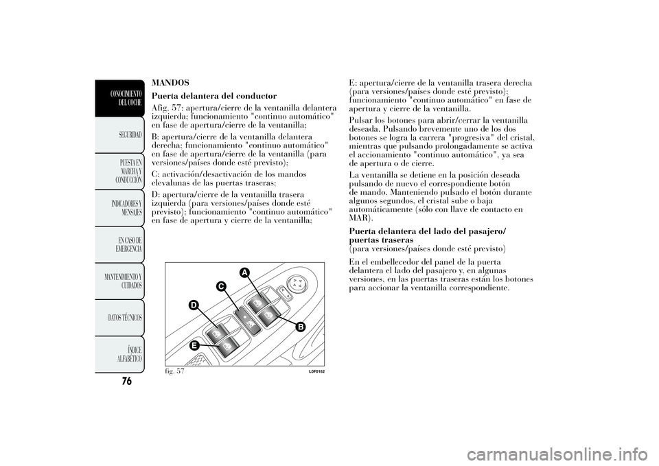 Lancia Ypsilon 2012 Manual de Empleo y Cuidado (in Spanish) MANDOS
Puerta delantera del conductor
Afig. 57: apertura/cierre de la ventanilla delantera
izquierda; funcionamiento "continuo automático"
en fase de apertura/cierre de la ventanilla;
B: aper Lancia Ypsilon 2012 Manual de Empleo y Cuidado (in Spanish) MANDOS
Puerta delantera del conductor
Afig. 57: apertura/cierre de la ventanilla delantera
izquierda; funcionamiento "continuo automático"
en fase de apertura/cierre de la ventanilla;
B: aper