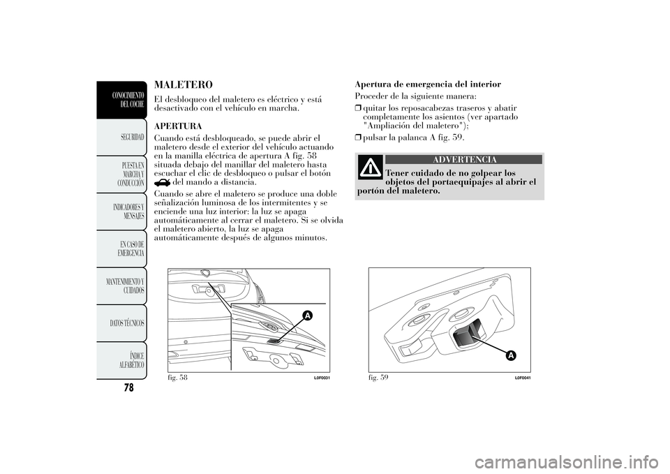 Lancia Ypsilon 2012 Manual de Empleo y Cuidado (in Spanish) MALETEROEl desbloqueo del maletero es eléctrico y está
desactivado con el vehículo en marcha.
APERTURA
Cuando está desbloqueado, se puede abrir el
maletero desde el exterior del vehículo actuando Lancia Ypsilon 2012 Manual de Empleo y Cuidado (in Spanish) MALETEROEl desbloqueo del maletero es eléctrico y está
desactivado con el vehículo en marcha.
APERTURA
Cuando está desbloqueado, se puede abrir el
maletero desde el exterior del vehículo actuando