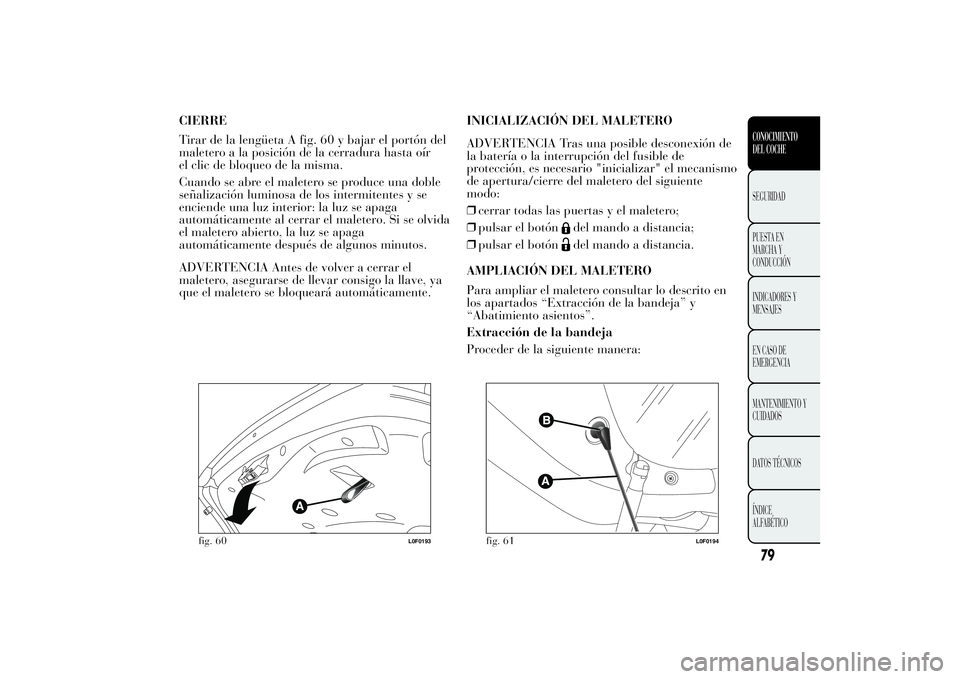Lancia Ypsilon 2012 Manual de Empleo y Cuidado (in Spanish) CIERRE
Tirar de la lengüeta A fig. 60 y bajar el portón del
maletero a la posición de la cerradura hasta oír
el clic de bloqueo de la misma.
Cuando se abre el maletero se produce una doble
señali Lancia Ypsilon 2012 Manual de Empleo y Cuidado (in Spanish) CIERRE
Tirar de la lengüeta A fig. 60 y bajar el portón del
maletero a la posición de la cerradura hasta oír
el clic de bloqueo de la misma.
Cuando se abre el maletero se produce una doble
señali