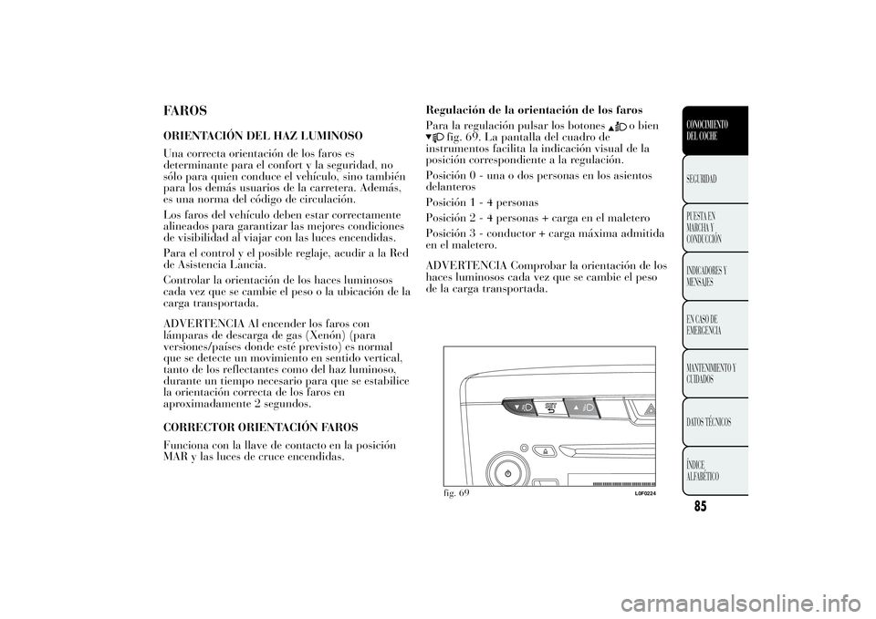 Lancia Ypsilon 2012 Manual de Empleo y Cuidado (in Spanish) FAROSORIENTACIÓN DEL HAZ LUMINOSO
Una correcta orientación de los faros es
determinante para el confort y la seguridad, no
sólo para quien conduce el vehículo, sino también
para los demás usuari Lancia Ypsilon 2012 Manual de Empleo y Cuidado (in Spanish) FAROSORIENTACIÓN DEL HAZ LUMINOSO
Una correcta orientación de los faros es
determinante para el confort y la seguridad, no
sólo para quien conduce el vehículo, sino también
para los demás usuari