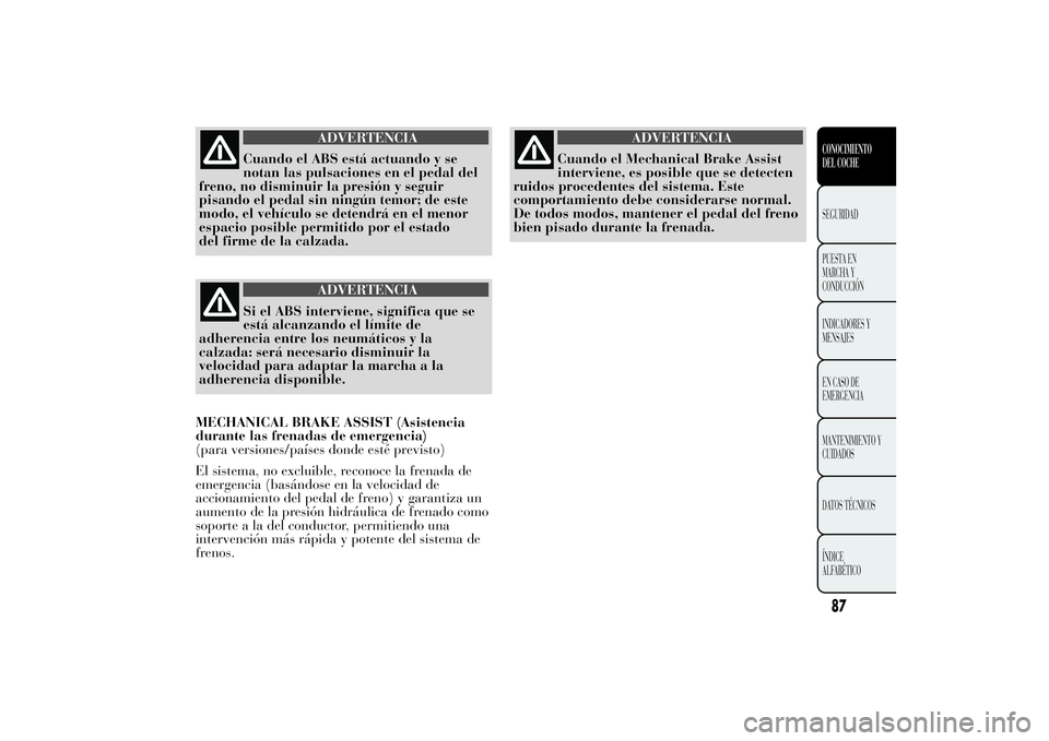 Lancia Ypsilon 2012 Manual de Empleo y Cuidado (in Spanish) ADVERTENCIA
Cuando el ABS está actuando y se
notan las pulsaciones en el pedal del
freno, no disminuir la presión y seguir
pisando el pedal sin ningún temor; de este
modo, el vehículo se detendrá Lancia Ypsilon 2012 Manual de Empleo y Cuidado (in Spanish) ADVERTENCIA
Cuando el ABS está actuando y se
notan las pulsaciones en el pedal del
freno, no disminuir la presión y seguir
pisando el pedal sin ningún temor; de este
modo, el vehículo se detendrá