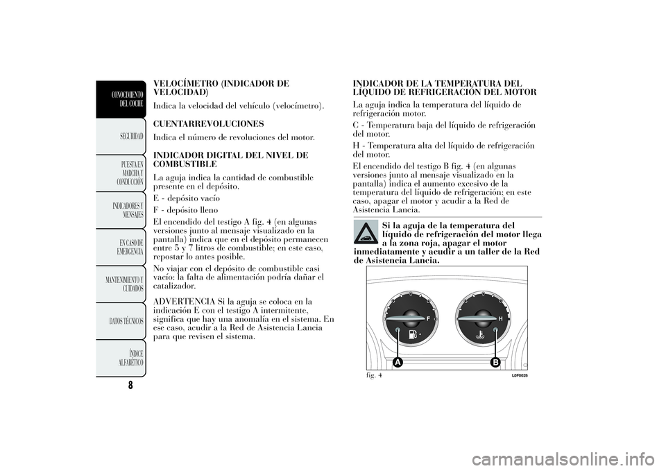 Lancia Ypsilon 2012  Manual de Empleo y Cuidado (in Spanish) VELOCÍMETRO (INDICADOR DE
VELOCIDAD)
Indica la velocidad del vehículo (velocímetro).
CUENTARREVOLUCIONES
Indica el número de revoluciones del motor.
INDICADOR DIGITAL DEL NIVEL DE
COMBUSTIBLE
La a