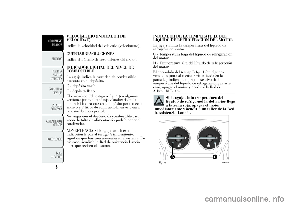 Lancia Ypsilon 2012 Manual de Empleo y Cuidado (in Spanish) VELOCÍMETRO (INDICADOR DE
VELOCIDAD)
Indica la velocidad del vehículo (velocímetro).
CUENTARREVOLUCIONES
Indica el número de revoluciones del motor.
INDICADOR DIGITAL DEL NIVEL DE
COMBUSTIBLE
La a Lancia Ypsilon 2012 Manual de Empleo y Cuidado (in Spanish) VELOCÍMETRO (INDICADOR DE
VELOCIDAD)
Indica la velocidad del vehículo (velocímetro).
CUENTARREVOLUCIONES
Indica el número de revoluciones del motor.
INDICADOR DIGITAL DEL NIVEL DE
COMBUSTIBLE
La a