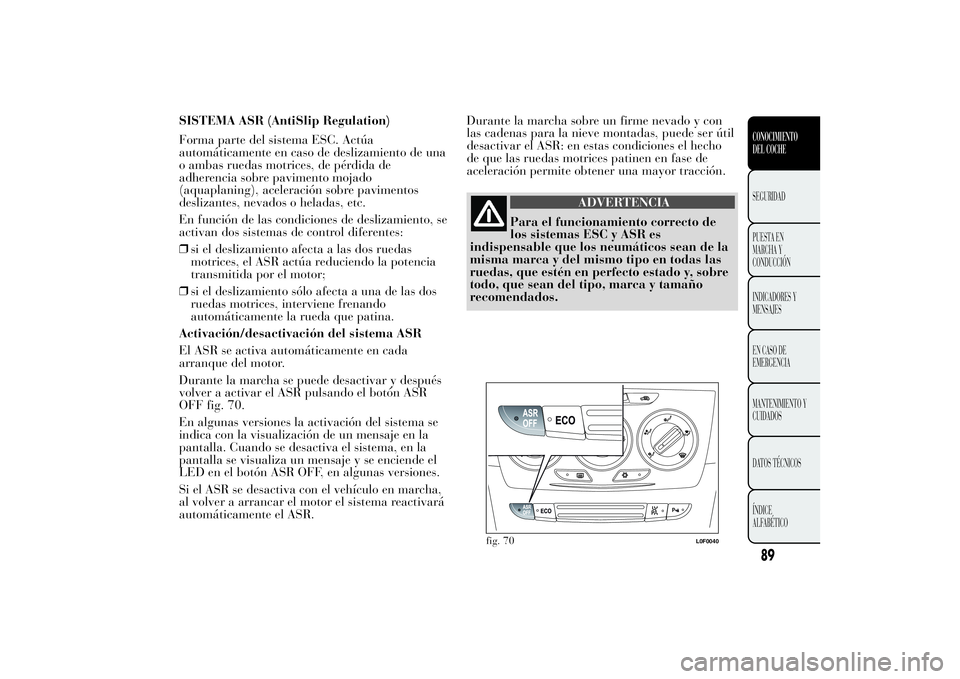 Lancia Ypsilon 2012 Manual de Empleo y Cuidado (in Spanish) SISTEMA ASR (AntiSlip Regulation)
Forma parte del sistema ESC. Actúa
automáticamente en caso de deslizamiento de una
o ambas ruedas motrices, de pérdida de
adherencia sobre pavimento mojado
(aquapl Lancia Ypsilon 2012 Manual de Empleo y Cuidado (in Spanish) SISTEMA ASR (AntiSlip Regulation)
Forma parte del sistema ESC. Actúa
automáticamente en caso de deslizamiento de una
o ambas ruedas motrices, de pérdida de
adherencia sobre pavimento mojado
(aquapl