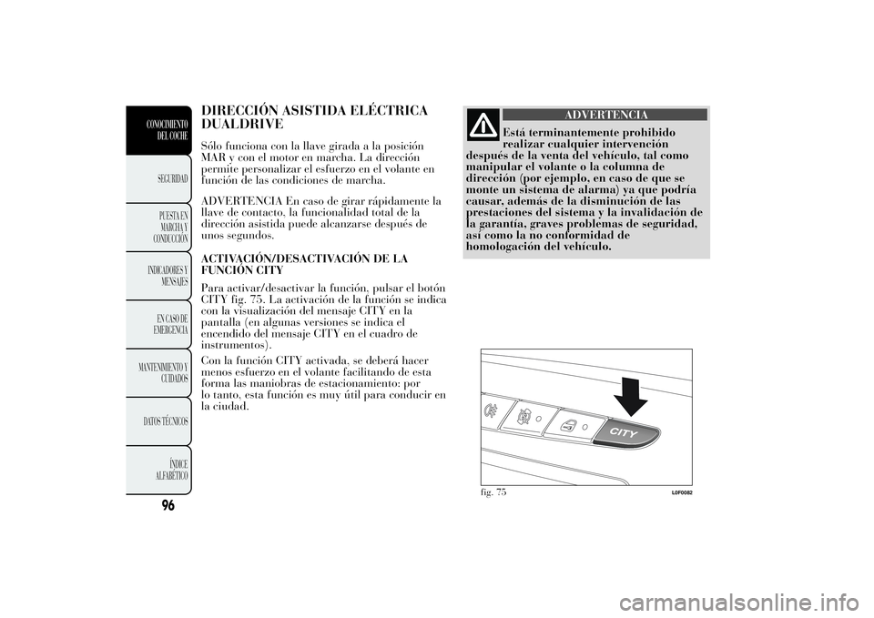 Lancia Ypsilon 2012 Manual de Empleo y Cuidado (in Spanish) DIRECCIÓN ASISTIDA ELÉCTRICA
DUALDRIVESólo funciona con la llave girada a la posición
MAR y con el motor en marcha. La dirección
permite personalizar el esfuerzo en el volante en
función de las Lancia Ypsilon 2012 Manual de Empleo y Cuidado (in Spanish) DIRECCIÓN ASISTIDA ELÉCTRICA
DUALDRIVESólo funciona con la llave girada a la posición
MAR y con el motor en marcha. La dirección
permite personalizar el esfuerzo en el volante en
función de las