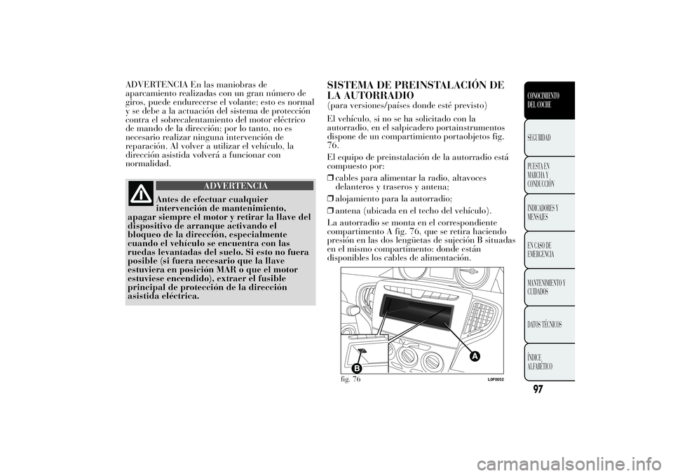 Lancia Ypsilon 2012  Manual de Empleo y Cuidado (in Spanish) ADVERTENCIA En las maniobras de
aparcamiento realizadas con un gran número de
giros, puede endurecerse el volante; esto es normal
y se debe a la actuación del sistema de protección
contra el sobrec