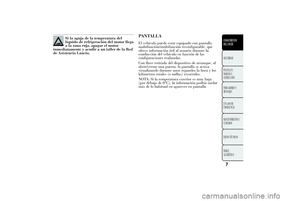 Lancia Ypsilon 2013  Manual de Empleo y Cuidado (in Spanish) Si la aguja de la temperatura del
líquido de refrigeración del motor llega
a la zona roja, apagar el motor
inmediatamente y acudir a un taller de la Red
de Asistencia Lancia.
PANTALLAEl vehículo pu