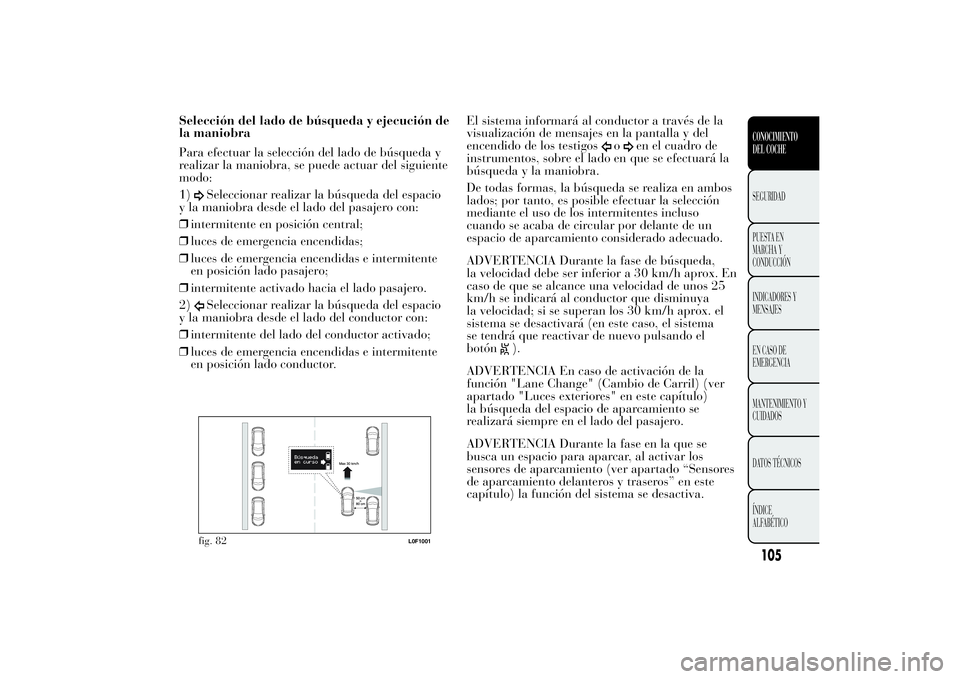 Lancia Ypsilon 2013 Manual de Empleo y Cuidado (in Spanish) Selección del lado de búsqueda y ejecución de
la maniobra
Para efectuar la selección del lado de búsqueda y
realizar la maniobra, se puede actuar del siguiente
modo:
1)
Seleccionar realizar la b Lancia Ypsilon 2013 Manual de Empleo y Cuidado (in Spanish) Selección del lado de búsqueda y ejecución de
la maniobra
Para efectuar la selección del lado de búsqueda y
realizar la maniobra, se puede actuar del siguiente
modo:
1)
Seleccionar realizar la b