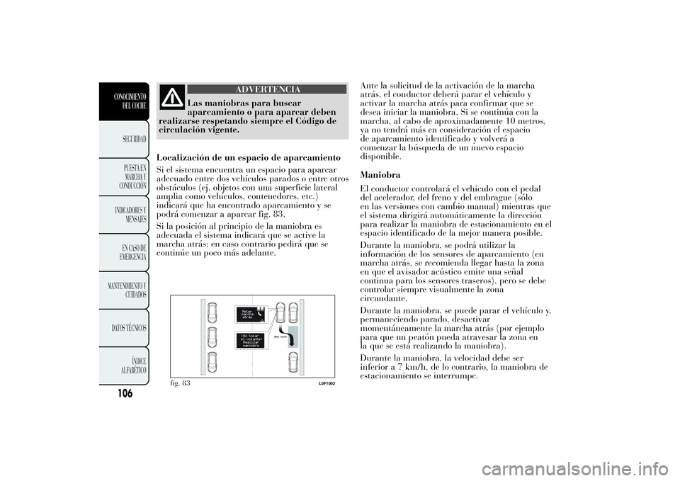 Lancia Ypsilon 2013 Manual de Empleo y Cuidado (in Spanish) ADVERTENCIA
Las maniobras para buscar
aparcamiento o para aparcar deben
realizarse respetando siempre el Código de
circulación vigente.
Localización de un espacio de aparcamiento
Si el sistema encu Lancia Ypsilon 2013 Manual de Empleo y Cuidado (in Spanish) ADVERTENCIA
Las maniobras para buscar
aparcamiento o para aparcar deben
realizarse respetando siempre el Código de
circulación vigente.
Localización de un espacio de aparcamiento
Si el sistema encu