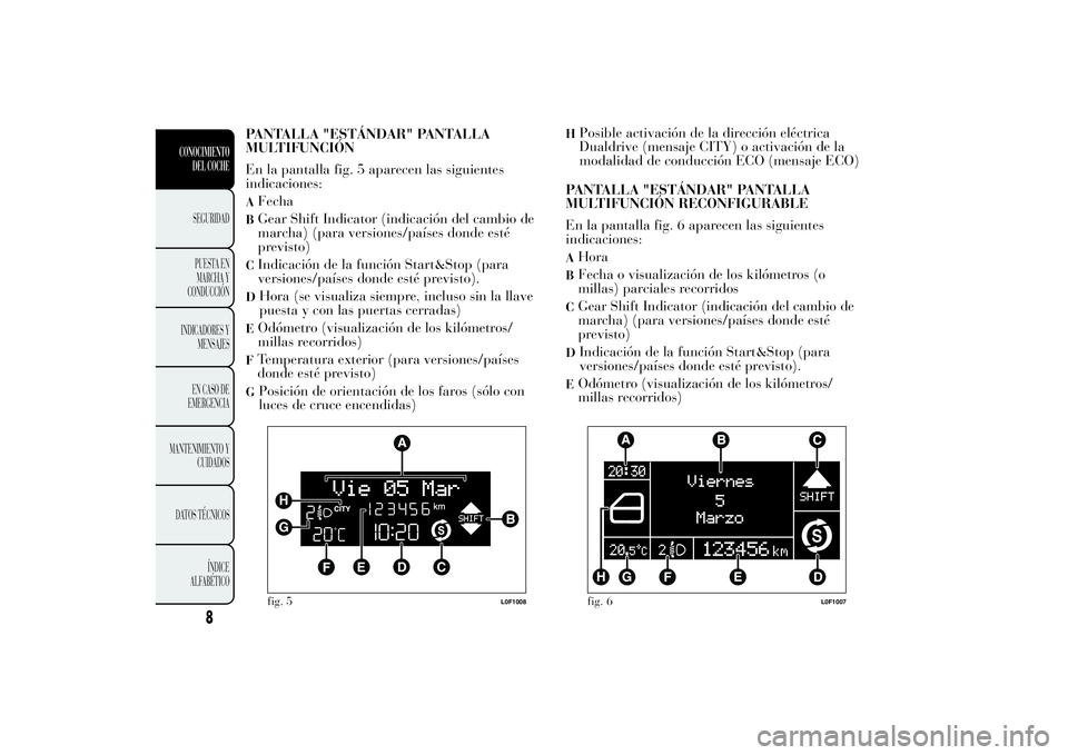 Lancia Ypsilon 2013  Manual de Empleo y Cuidado (in Spanish) PANTALLA "ESTÁNDAR" PANTALLA
MULTIFUNCIÓN
En la pantalla fig. 5 aparecen las siguientes
indicaciones:AFechaBGear Shift Indicator (indicación del cambio de
marcha) (para versiones/países do