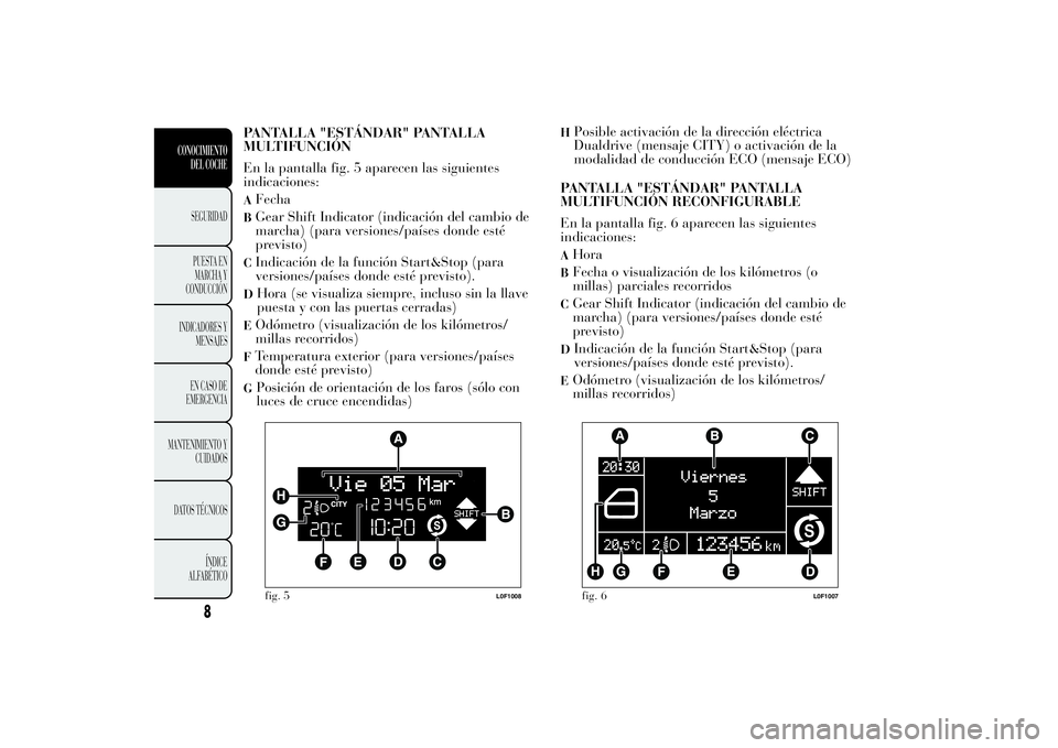 Lancia Ypsilon 2014 Manual de Empleo y Cuidado (in Spanish) PANTALLA "ESTÁNDAR" PANTALLA
MULTIFUNCIÓN
En la pantalla fig. 5 aparecen las siguientes
indicaciones:AFechaBGear Shift Indicator (indicación del cambio de
marcha) (para versiones/países do Lancia Ypsilon 2014 Manual de Empleo y Cuidado (in Spanish) PANTALLA "ESTÁNDAR" PANTALLA
MULTIFUNCIÓN
En la pantalla fig. 5 aparecen las siguientes
indicaciones:AFechaBGear Shift Indicator (indicación del cambio de
marcha) (para versiones/países do