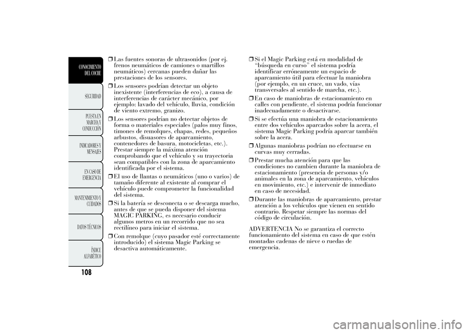 Lancia Ypsilon 2014  Manual de Empleo y Cuidado (in Spanish) ❒Las fuentes sonoras de ultrasonidos (por ej.
frenos neumáticos de camiones o martillos
neumáticos) cercanas pueden dañar las
prestaciones de los sensores.
❒Los sensores podrían detectar un ob