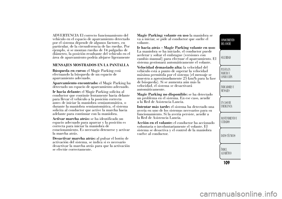 Lancia Ypsilon 2014  Manual de Empleo y Cuidado (in Spanish) ADVERTENCIA El correcto funcionamiento del
vehículo en el espacio de aparcamiento detectado
por el sistema depende de algunos factores, en
particular, de la circunferencia de las ruedas. Por
ejemplo,