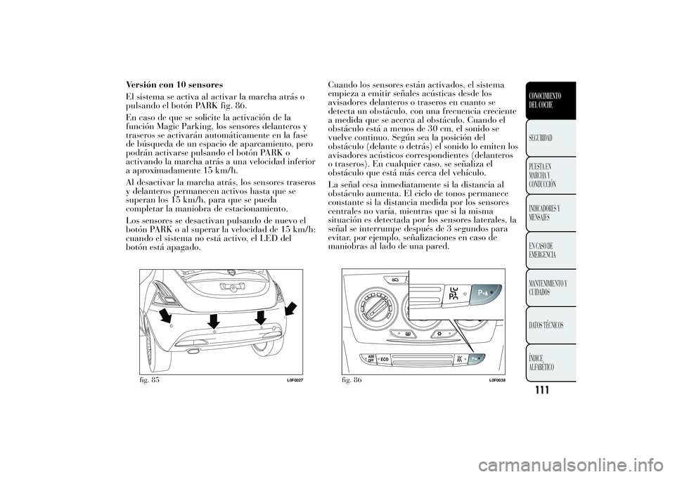 Lancia Ypsilon 2014  Manual de Empleo y Cuidado (in Spanish) Versión con 10 sensores
El sistema se activa al activar la marcha atrás o
pulsando el botón PARK fig. 86.
En caso de que se solicite la activación de la
función Magic Parking, los sensores delant