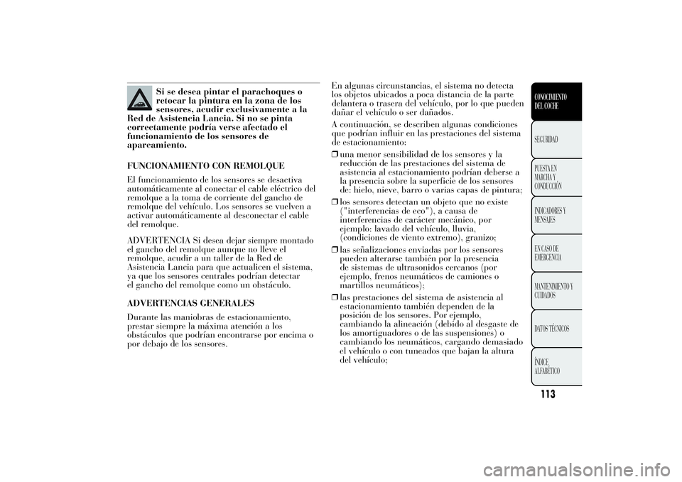 Lancia Ypsilon 2014  Manual de Empleo y Cuidado (in Spanish) Si se desea pintar el parachoques o
retocar la pintura en la zona de los
sensores, acudir exclusivamente a la
Red de Asistencia Lancia. Si no se pinta
correctamente podría verse afectado el
funcionam