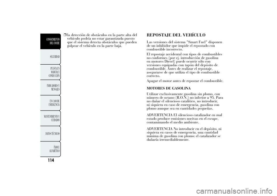 Lancia Ypsilon 2014  Manual de Empleo y Cuidado (in Spanish) ❒la detección de obstáculos en la parte alta del
vehículo podría no estar garantizada puesto
que el sistema detecta obstáculos que pueden
golpear el vehículo en la parte baja.
REPOSTAJE DEL VE