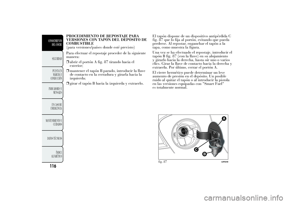 Lancia Ypsilon 2014  Manual de Empleo y Cuidado (in Spanish) PROCEDIMIENTO DE REPOSTAJE PARA
VERSIONES CON TAPÓN DEL DEPÓSITO DE
COMBUSTIBLE
(para versiones/países donde esté previsto)
Para efectuar el repostaje proceder de la siguiente
manera:
❒abrir el 