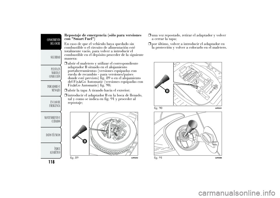 Lancia Ypsilon 2013 Manual de Empleo y Cuidado (in Spanish) Repostaje de emergencia (sólo para versiones
con "Smart Fuel")
En caso de que el vehículo haya quedado sin
combustible o el circuito de alimentación esté
totalmente vacío, para volver a i Lancia Ypsilon 2013 Manual de Empleo y Cuidado (in Spanish) Repostaje de emergencia (sólo para versiones
con "Smart Fuel")
En caso de que el vehículo haya quedado sin
combustible o el circuito de alimentación esté
totalmente vacío, para volver a i