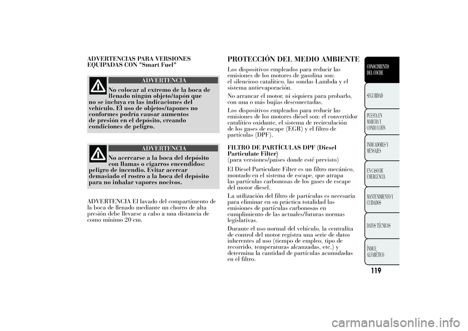 Lancia Ypsilon 2013 Manual de Empleo y Cuidado (in Spanish) ADVERTENCIAS PARA VERSIONES
EQUIPADAS CON "Smart Fuel"
ADVERTENCIA
No colocar al extremo de la boca de
llenado ningún objeto/tapón que
no se incluya en las indicaciones del
vehículo. El uso Lancia Ypsilon 2013 Manual de Empleo y Cuidado (in Spanish) ADVERTENCIAS PARA VERSIONES
EQUIPADAS CON "Smart Fuel"
ADVERTENCIA
No colocar al extremo de la boca de
llenado ningún objeto/tapón que
no se incluya en las indicaciones del
vehículo. El uso