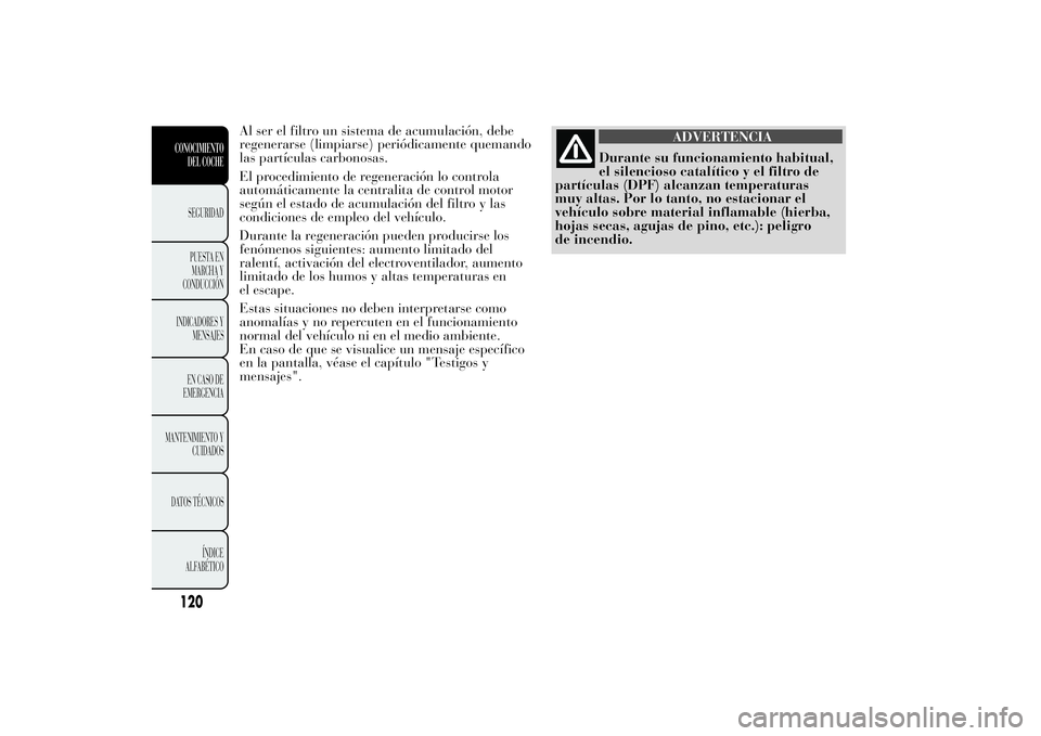 Lancia Ypsilon 2013 Manual de Empleo y Cuidado (in Spanish) Al ser el filtro un sistema de acumulación, debe
regenerarse (limpiarse) periódicamente quemando
las partículas carbonosas.
El procedimiento de regeneración lo controla
automáticamente la central Lancia Ypsilon 2013 Manual de Empleo y Cuidado (in Spanish) Al ser el filtro un sistema de acumulación, debe
regenerarse (limpiarse) periódicamente quemando
las partículas carbonosas.
El procedimiento de regeneración lo controla
automáticamente la central