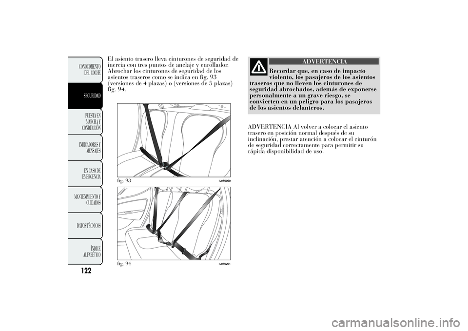 Lancia Ypsilon 2013 Manual de Empleo y Cuidado (in Spanish) El asiento trasero lleva cinturones de seguridad de
inercia con tres puntos de anclaje y enrollador.
Abrochar los cinturones de seguridad de los
asientos traseros como se indica en fig. 93
(versiones Lancia Ypsilon 2013 Manual de Empleo y Cuidado (in Spanish) El asiento trasero lleva cinturones de seguridad de
inercia con tres puntos de anclaje y enrollador.
Abrochar los cinturones de seguridad de los
asientos traseros como se indica en fig. 93
(versiones