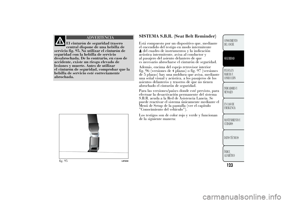 Lancia Ypsilon 2013 Manual de Empleo y Cuidado (in Spanish) ADVERTENCIA
El cinturón de seguridad trasero
central dispone de una hebilla de
servicio fig. 95. No utilizar el cinturón de
seguridad con la hebilla de servicio
desabrochada. De lo contrario, en cas Lancia Ypsilon 2013 Manual de Empleo y Cuidado (in Spanish) ADVERTENCIA
El cinturón de seguridad trasero
central dispone de una hebilla de
servicio fig. 95. No utilizar el cinturón de
seguridad con la hebilla de servicio
desabrochada. De lo contrario, en cas