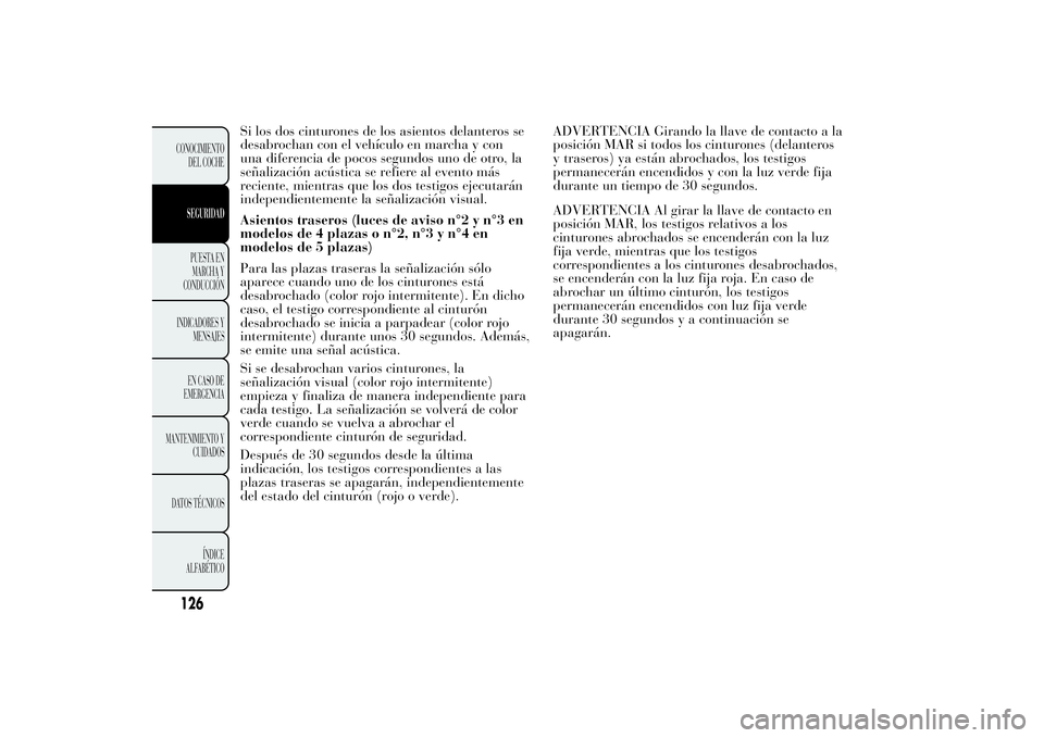 Lancia Ypsilon 2013 Manual de Empleo y Cuidado (in Spanish) Si los dos cinturones de los asientos delanteros se
desabrochan con el vehículo en marcha y con
una diferencia de pocos segundos uno de otro, la
señalización acústica se refiere al evento más
rec Lancia Ypsilon 2013 Manual de Empleo y Cuidado (in Spanish) Si los dos cinturones de los asientos delanteros se
desabrochan con el vehículo en marcha y con
una diferencia de pocos segundos uno de otro, la
señalización acústica se refiere al evento más
rec