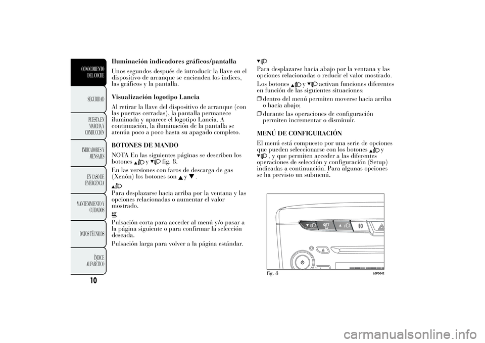 Lancia Ypsilon 2013  Manual de Empleo y Cuidado (in Spanish) Iluminación indicadores gráficos/pantalla
Unos segundos después de introducir la llave en el
dispositivo de arranque se encienden los índices,
las gráficos y la pantalla.
Visualización logotipo 