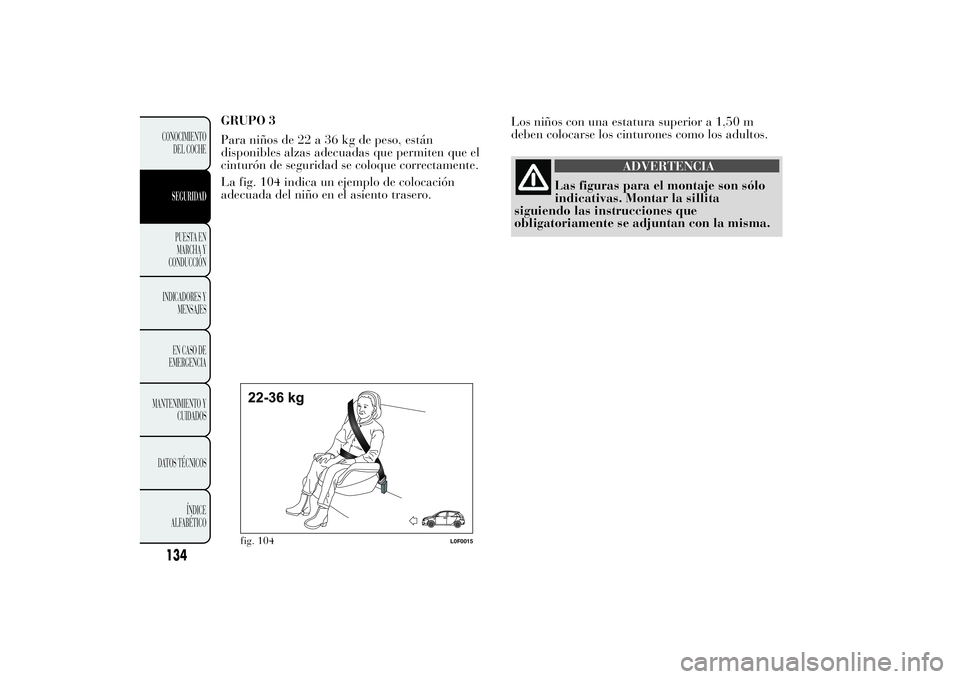 Lancia Ypsilon 2014 Manual de Empleo y Cuidado (in Spanish) GRUPO 3
Para niños de 22 a 36 kg de peso, están
disponibles alzas adecuadas que permiten que el
cinturón de seguridad se coloque correctamente.
La fig. 104 indica un ejemplo de colocación
adecuada Lancia Ypsilon 2014 Manual de Empleo y Cuidado (in Spanish) GRUPO 3
Para niños de 22 a 36 kg de peso, están
disponibles alzas adecuadas que permiten que el
cinturón de seguridad se coloque correctamente.
La fig. 104 indica un ejemplo de colocación
adecuada