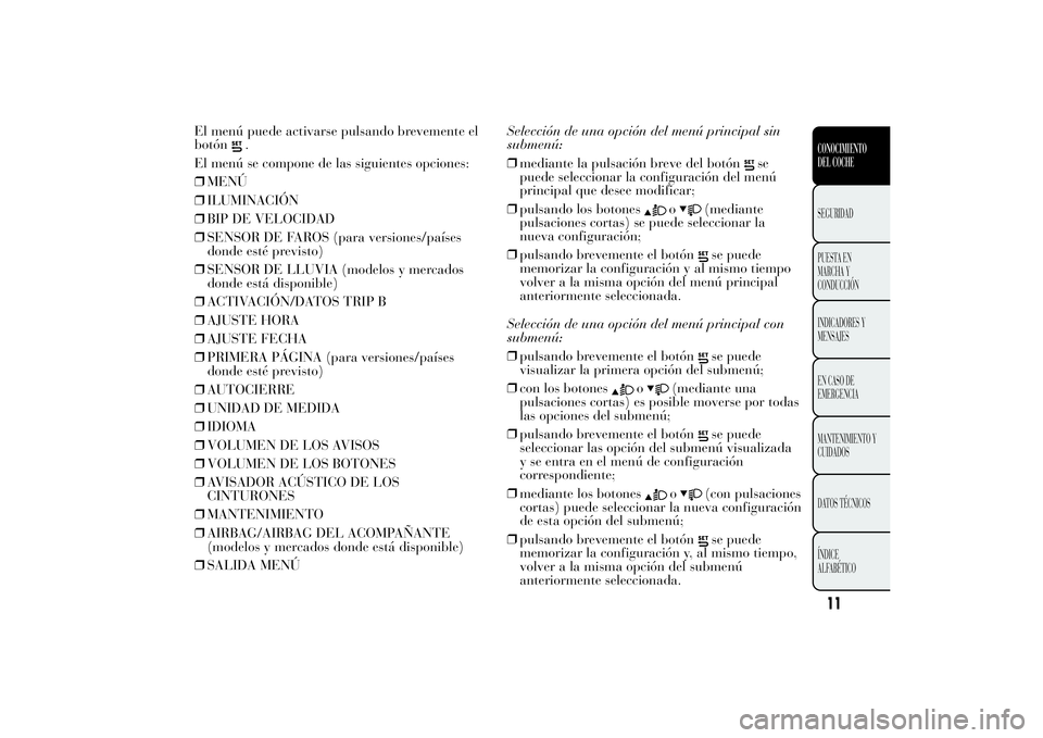 Lancia Ypsilon 2013  Manual de Empleo y Cuidado (in Spanish) El menú puede activarse pulsando brevemente el
botón
.
El menú se compone de las siguientes opciones:
❒MENÚ
❒ILUMINACIÓN
❒BIP DE VELOCIDAD
❒SENSOR DE FAROS (para versiones/países
donde e