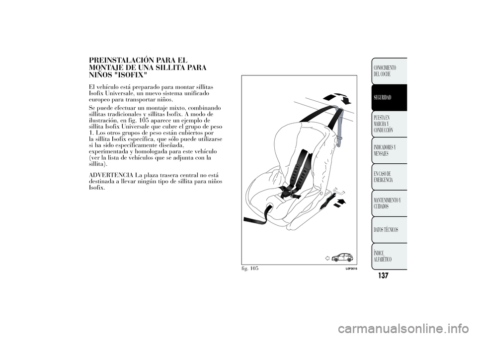 Lancia Ypsilon 2014 Manual de Empleo y Cuidado (in Spanish) PREINSTALACIÓN PARA EL
MONTAJE DE UNA SILLITA PARA
NIÑOS "ISOFIX"El vehículo está preparado para montar sillitas
Isofix Universale, un nuevo sistema unificado
europeo para transportar niñ Lancia Ypsilon 2014 Manual de Empleo y Cuidado (in Spanish) PREINSTALACIÓN PARA EL
MONTAJE DE UNA SILLITA PARA
NIÑOS "ISOFIX"El vehículo está preparado para montar sillitas
Isofix Universale, un nuevo sistema unificado
europeo para transportar niñ