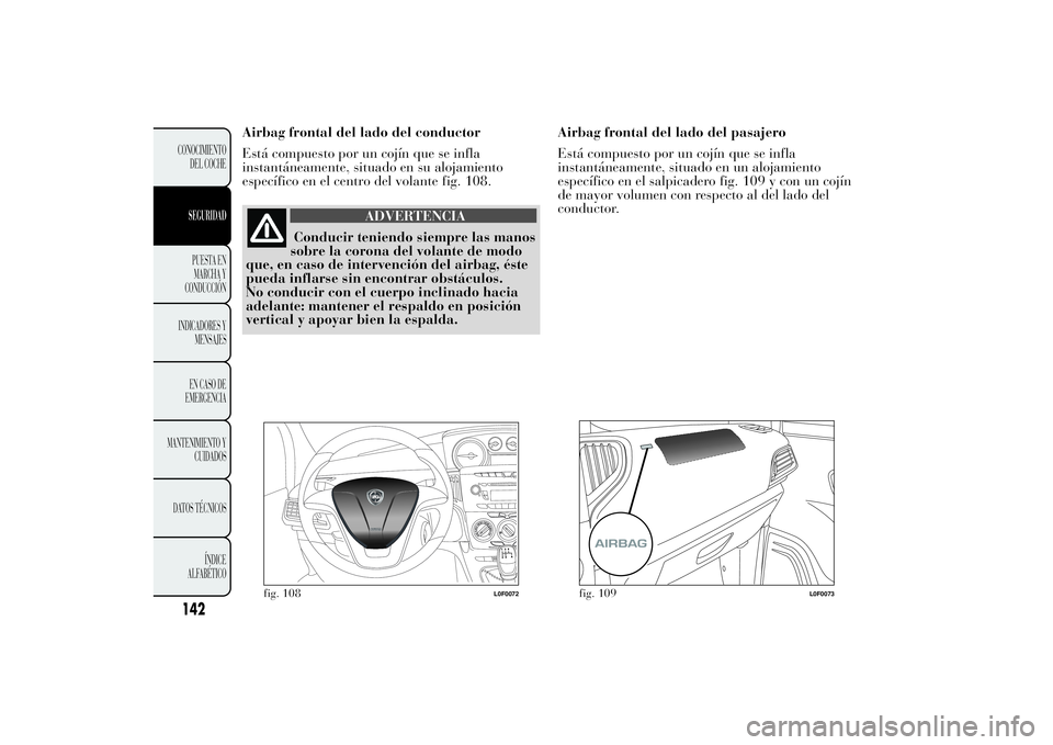 Lancia Ypsilon 2014 Manual de Empleo y Cuidado (in Spanish) Airbag frontal del lado del conductor
Está compuesto por un cojín que se infla
instantáneamente, situado en su alojamiento
específico en el centro del volante fig. 108.
ADVERTENCIA
Conducir tenien Lancia Ypsilon 2014 Manual de Empleo y Cuidado (in Spanish) Airbag frontal del lado del conductor
Está compuesto por un cojín que se infla
instantáneamente, situado en su alojamiento
específico en el centro del volante fig. 108.
ADVERTENCIA
Conducir tenien