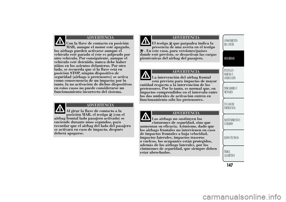 Lancia Ypsilon 2014 Manual de Empleo y Cuidado (in Spanish) ADVERTENCIA
Con la llave de contacto en posición
MAR, aunque el motor esté apagado,
los airbags pueden activarse aunque el
vehículo esté parado si éste es golpeado por
otro vehículo. Por consigu Lancia Ypsilon 2014 Manual de Empleo y Cuidado (in Spanish) ADVERTENCIA
Con la llave de contacto en posición
MAR, aunque el motor esté apagado,
los airbags pueden activarse aunque el
vehículo esté parado si éste es golpeado por
otro vehículo. Por consigu