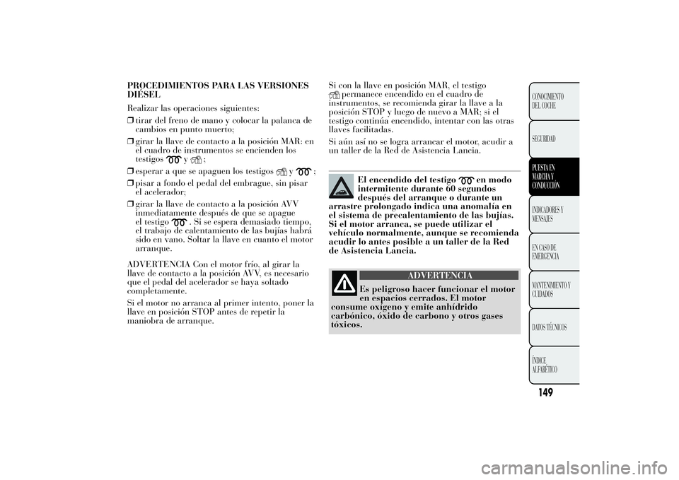 Lancia Ypsilon 2014 Manual de Empleo y Cuidado (in Spanish) Si con la llave en posición MAR, el testigo
permanece encendido en el cuadro de
instrumentos, se recomienda girar la llave a la
posición STOP y luego de nuevo a MAR; si el
testigo continúa encendid Lancia Ypsilon 2014 Manual de Empleo y Cuidado (in Spanish) Si con la llave en posición MAR, el testigo
permanece encendido en el cuadro de
instrumentos, se recomienda girar la llave a la
posición STOP y luego de nuevo a MAR; si el
testigo continúa encendid