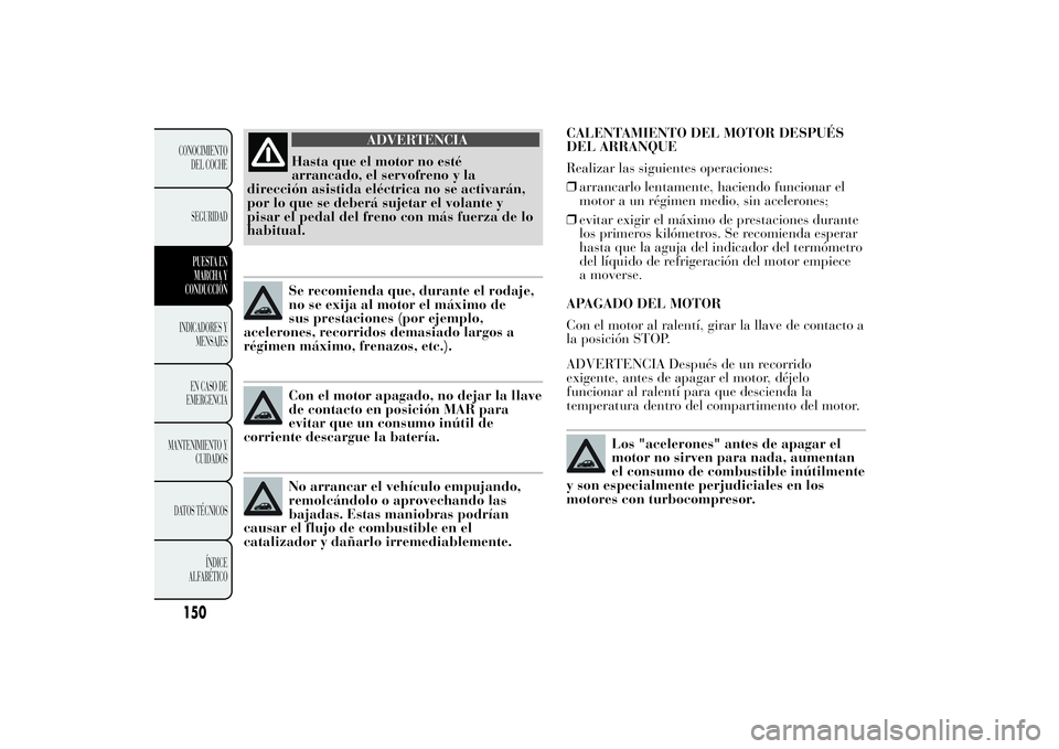 Lancia Ypsilon 2014 Manual de Empleo y Cuidado (in Spanish) CALENTAMIENTO DEL MOTOR DESPUÉS
DEL ARRANQUE
Realizar las siguientes operaciones:
❒arrancarlo lentamente, haciendo funcionar el
motor a un régimen medio, sin acelerones;
❒evitar exigir el máxim Lancia Ypsilon 2014 Manual de Empleo y Cuidado (in Spanish) CALENTAMIENTO DEL MOTOR DESPUÉS
DEL ARRANQUE
Realizar las siguientes operaciones:
❒arrancarlo lentamente, haciendo funcionar el
motor a un régimen medio, sin acelerones;
❒evitar exigir el máxim
